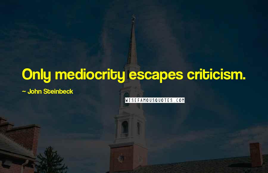 John Steinbeck Quotes: Only mediocrity escapes criticism.