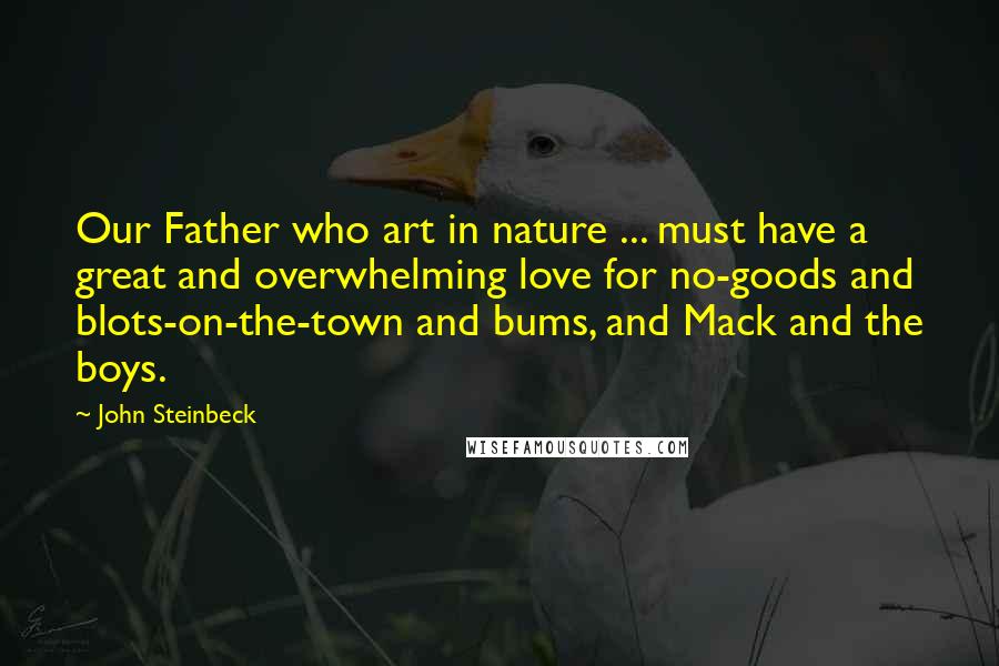 John Steinbeck Quotes: Our Father who art in nature ... must have a great and overwhelming love for no-goods and blots-on-the-town and bums, and Mack and the boys.