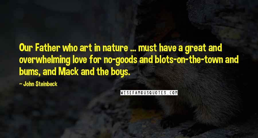 John Steinbeck Quotes: Our Father who art in nature ... must have a great and overwhelming love for no-goods and blots-on-the-town and bums, and Mack and the boys.