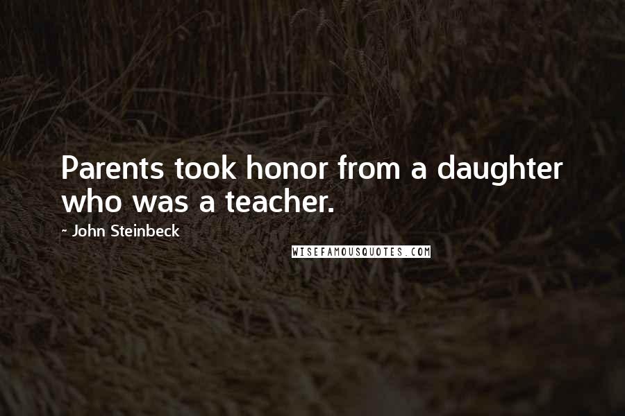 John Steinbeck Quotes: Parents took honor from a daughter who was a teacher.