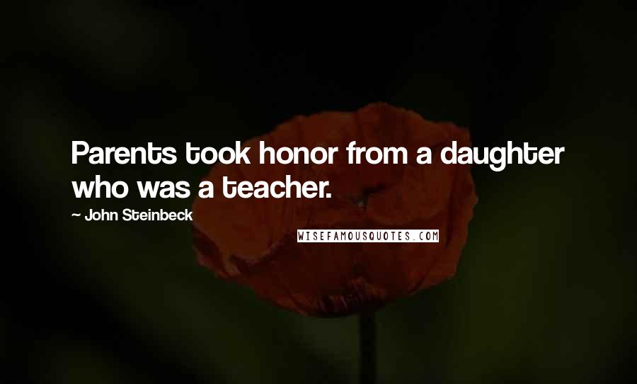 John Steinbeck Quotes: Parents took honor from a daughter who was a teacher.