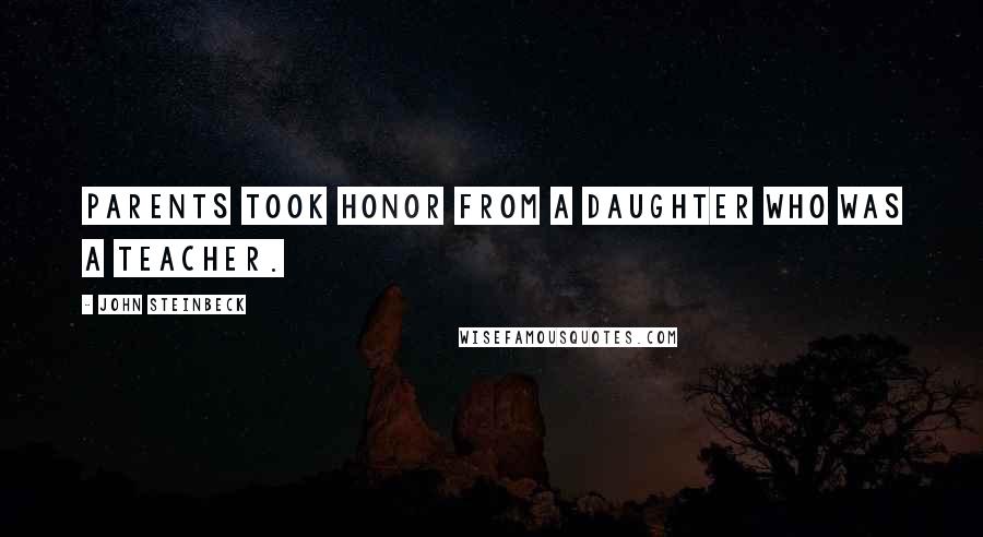 John Steinbeck Quotes: Parents took honor from a daughter who was a teacher.