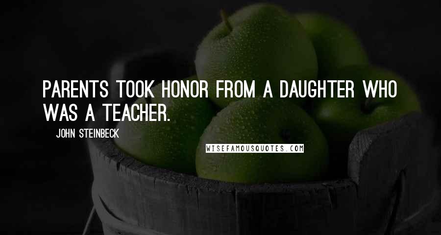 John Steinbeck Quotes: Parents took honor from a daughter who was a teacher.