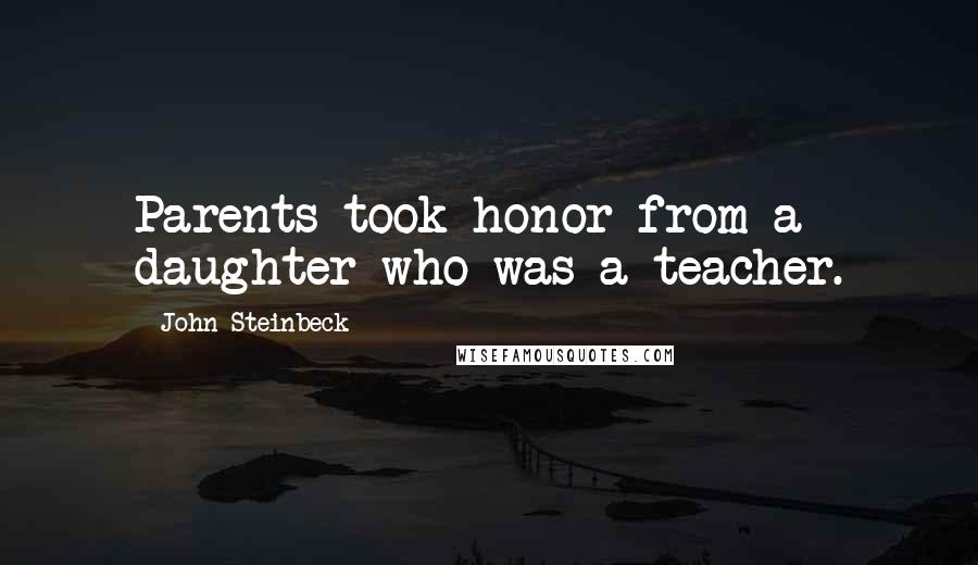 John Steinbeck Quotes: Parents took honor from a daughter who was a teacher.