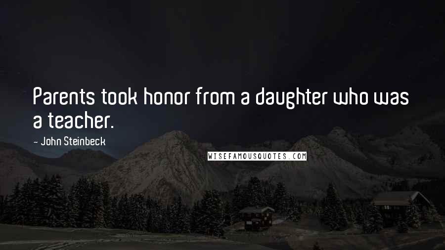 John Steinbeck Quotes: Parents took honor from a daughter who was a teacher.