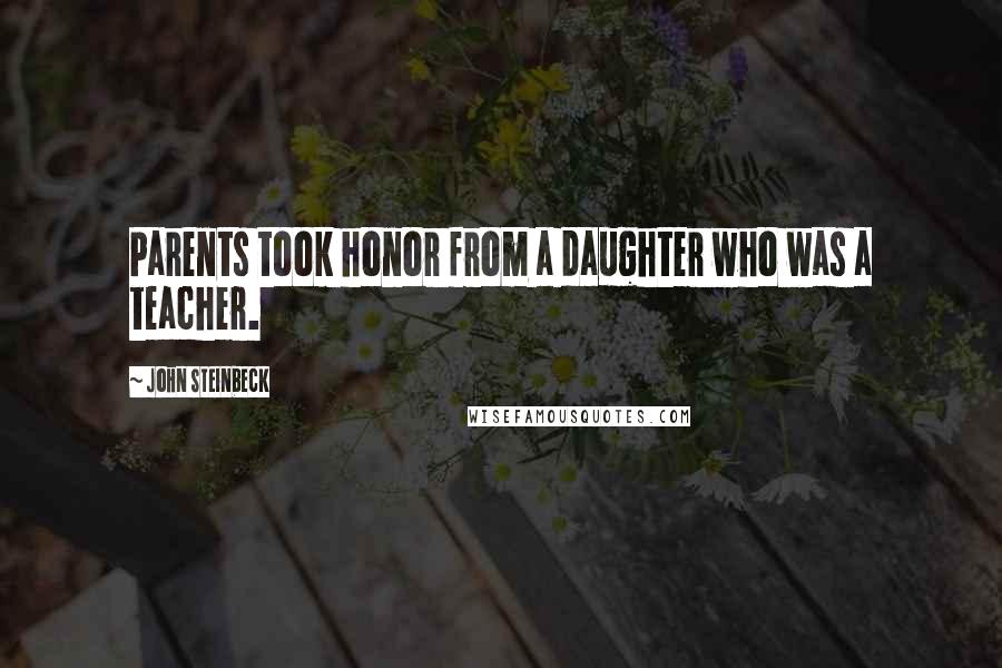 John Steinbeck Quotes: Parents took honor from a daughter who was a teacher.