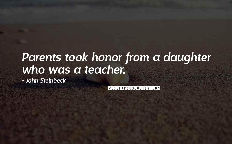 John Steinbeck Quotes: Parents took honor from a daughter who was a teacher.