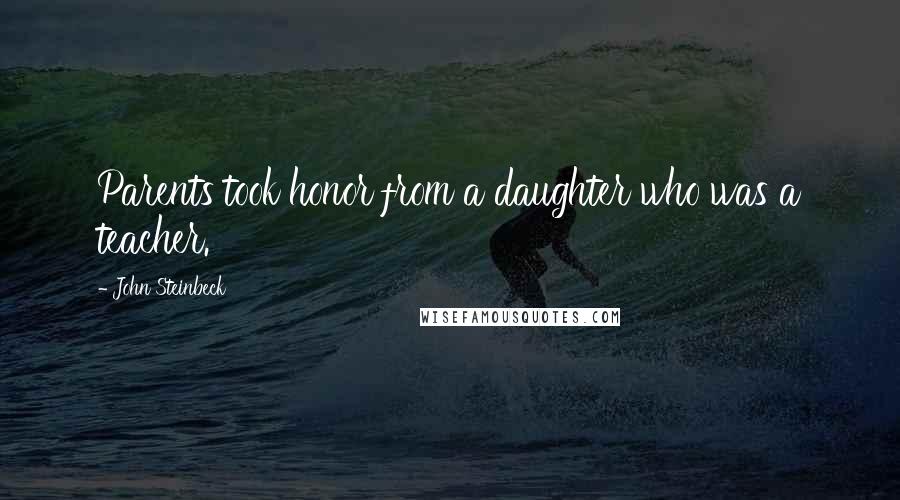 John Steinbeck Quotes: Parents took honor from a daughter who was a teacher.