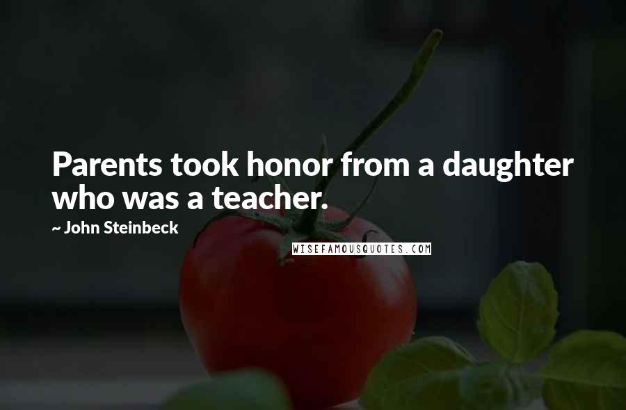 John Steinbeck Quotes: Parents took honor from a daughter who was a teacher.