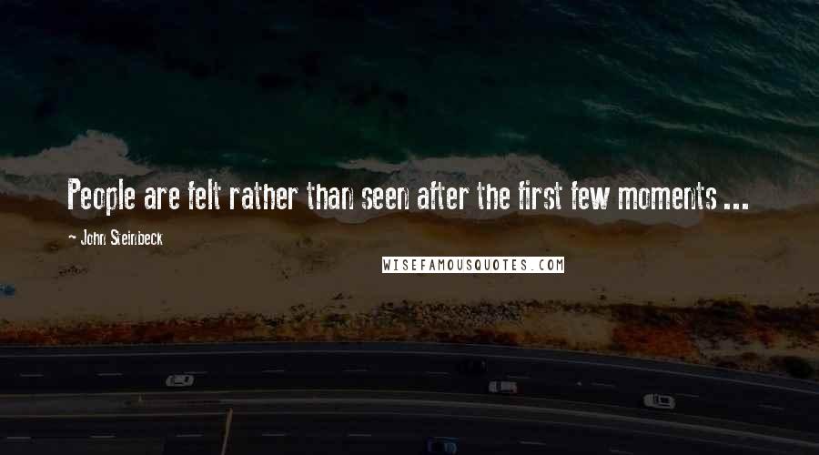 John Steinbeck Quotes: People are felt rather than seen after the first few moments ...