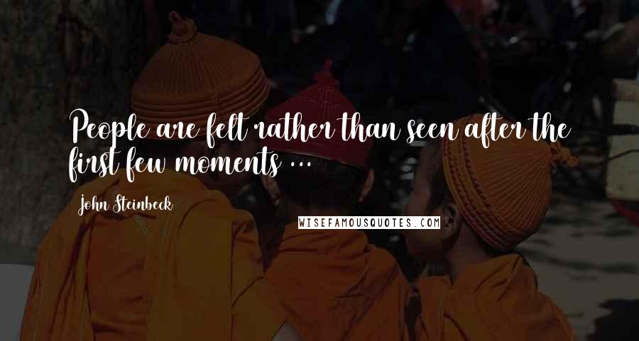 John Steinbeck Quotes: People are felt rather than seen after the first few moments ...