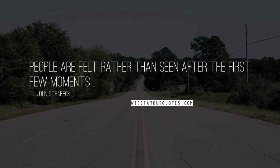 John Steinbeck Quotes: People are felt rather than seen after the first few moments ...