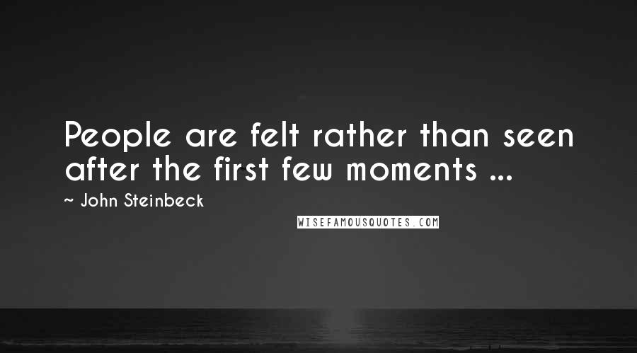 John Steinbeck Quotes: People are felt rather than seen after the first few moments ...
