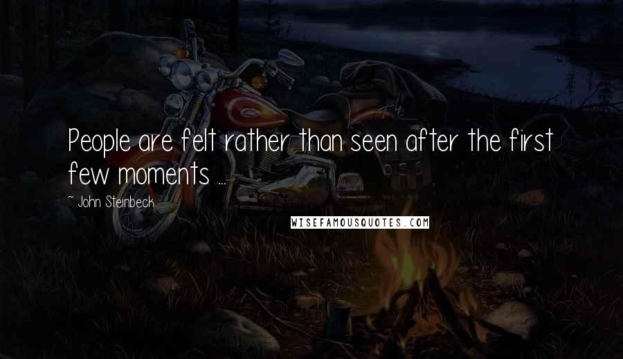 John Steinbeck Quotes: People are felt rather than seen after the first few moments ...