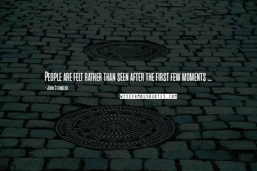John Steinbeck Quotes: People are felt rather than seen after the first few moments ...