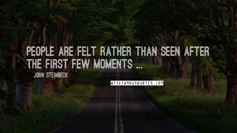 John Steinbeck Quotes: People are felt rather than seen after the first few moments ...