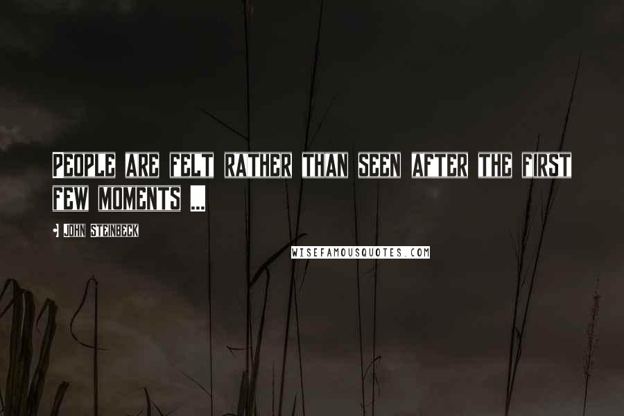 John Steinbeck Quotes: People are felt rather than seen after the first few moments ...