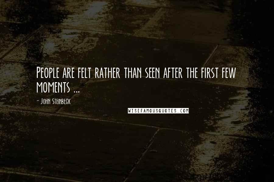 John Steinbeck Quotes: People are felt rather than seen after the first few moments ...