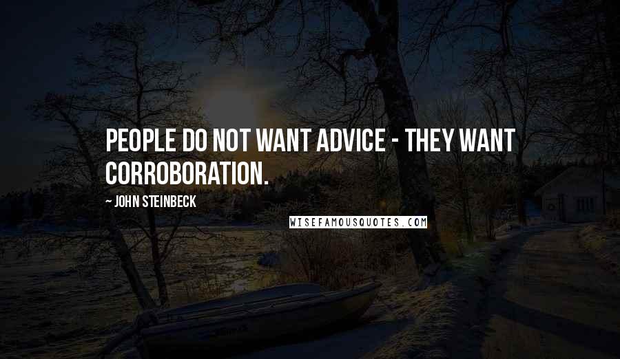 John Steinbeck Quotes: People do not want advice - they want corroboration.