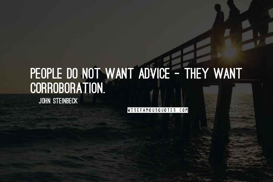 John Steinbeck Quotes: People do not want advice - they want corroboration.