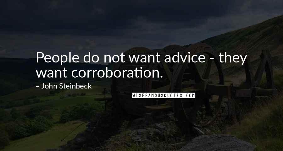 John Steinbeck Quotes: People do not want advice - they want corroboration.