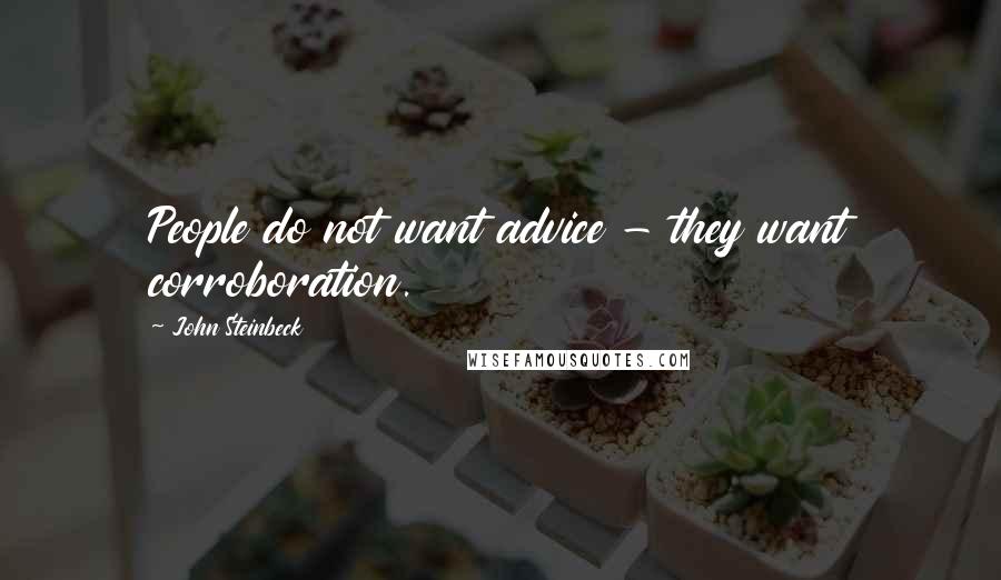 John Steinbeck Quotes: People do not want advice - they want corroboration.