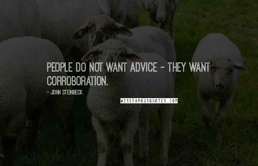 John Steinbeck Quotes: People do not want advice - they want corroboration.