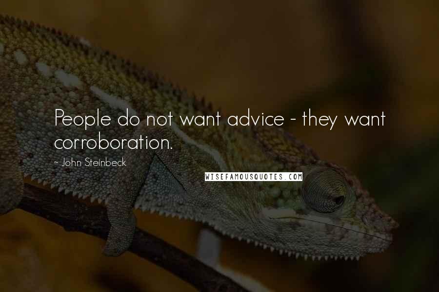 John Steinbeck Quotes: People do not want advice - they want corroboration.