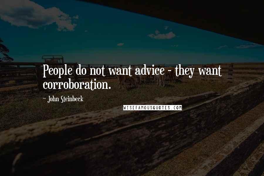 John Steinbeck Quotes: People do not want advice - they want corroboration.