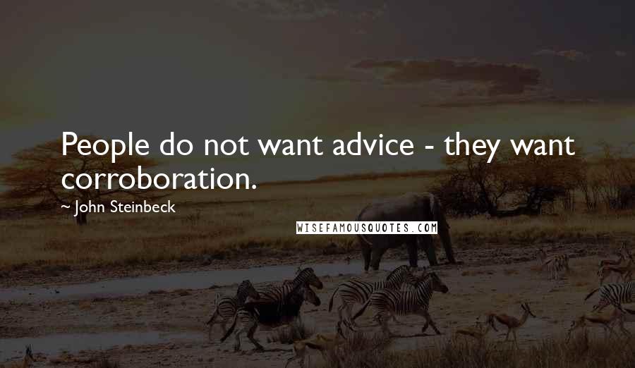 John Steinbeck Quotes: People do not want advice - they want corroboration.