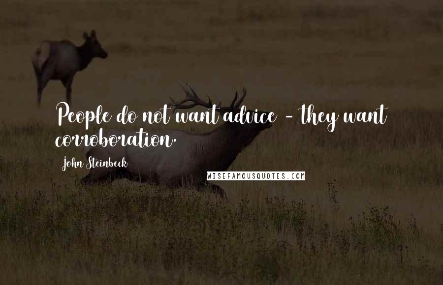 John Steinbeck Quotes: People do not want advice - they want corroboration.