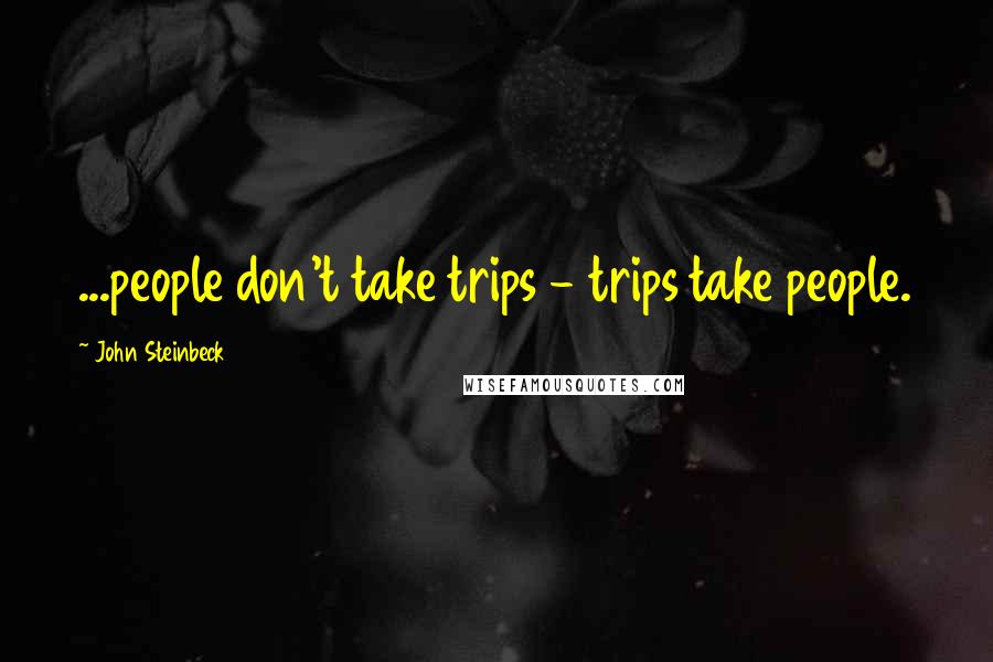 John Steinbeck Quotes: ...people don't take trips - trips take people.