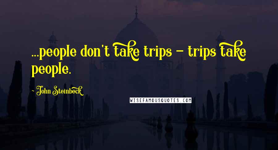 John Steinbeck Quotes: ...people don't take trips - trips take people.