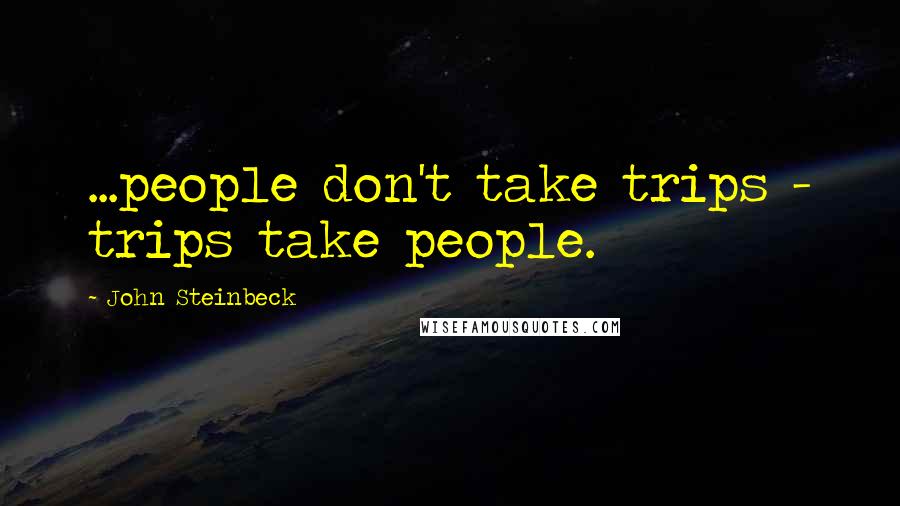 John Steinbeck Quotes: ...people don't take trips - trips take people.