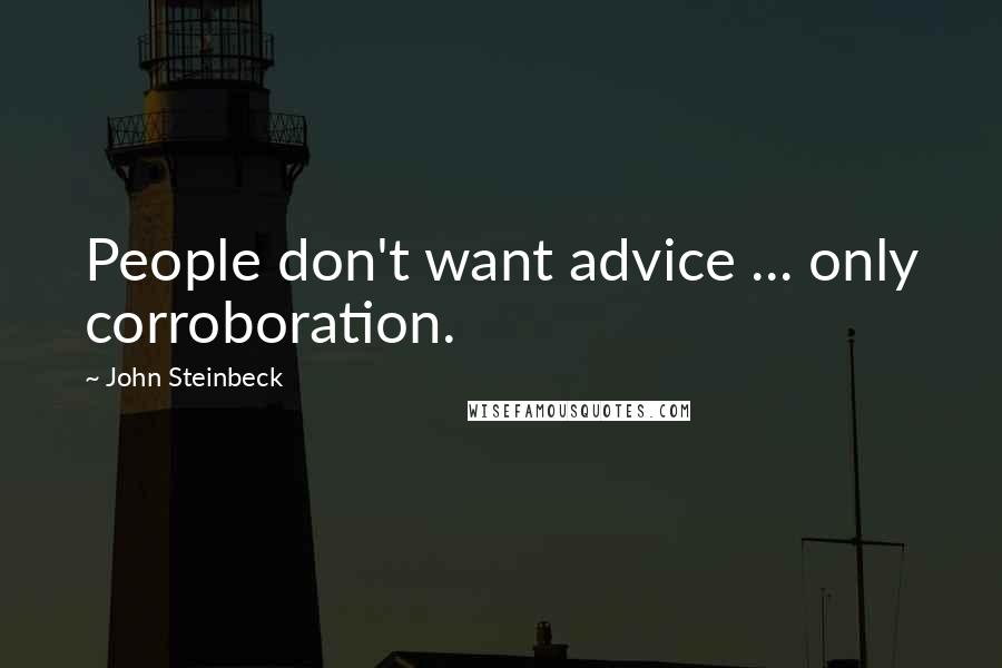 John Steinbeck Quotes: People don't want advice ... only corroboration.