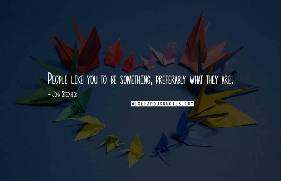 John Steinbeck Quotes: People like you to be something, preferably what they are.