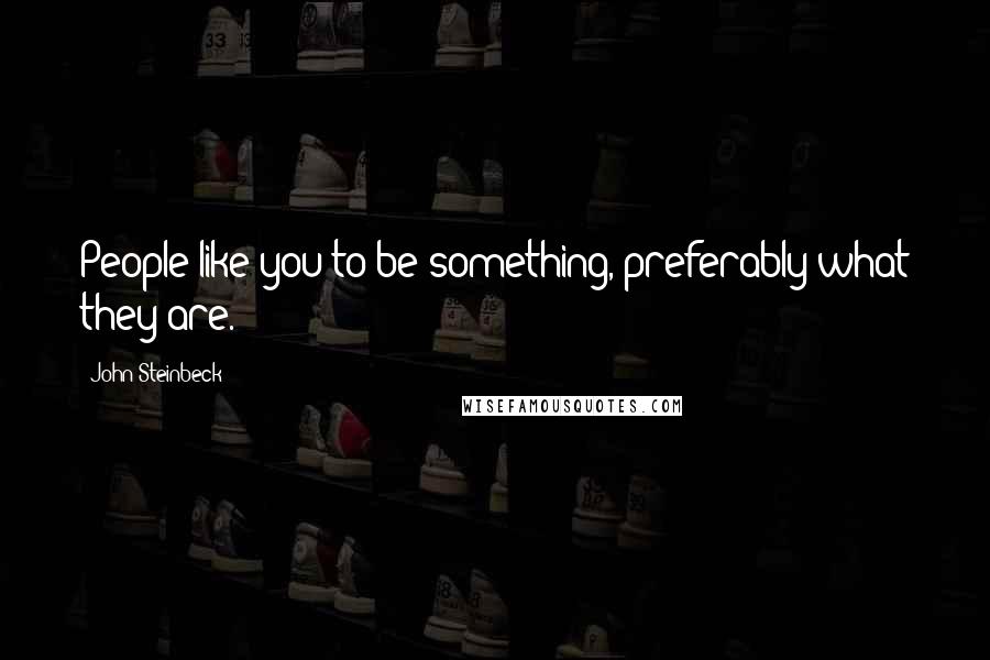 John Steinbeck Quotes: People like you to be something, preferably what they are.