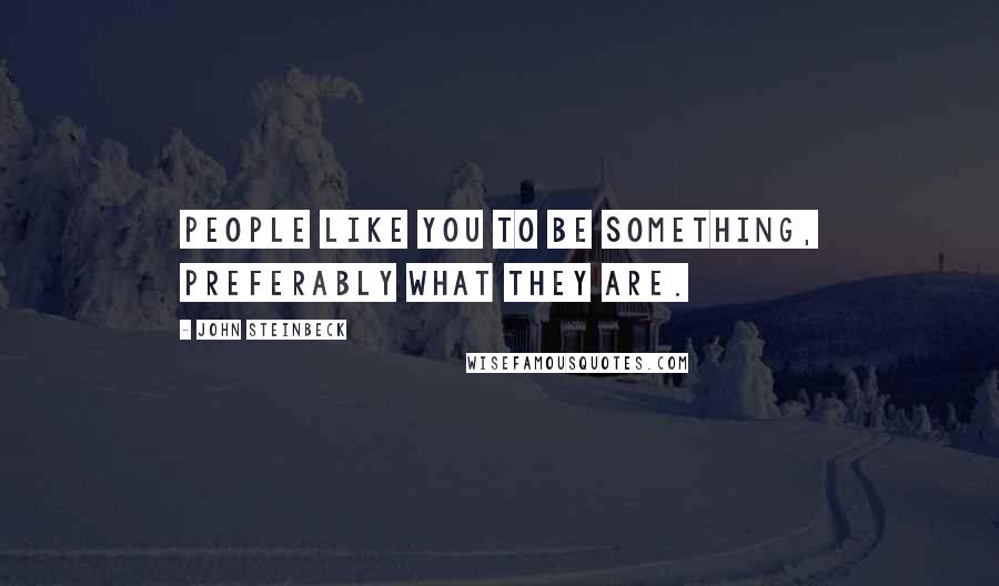 John Steinbeck Quotes: People like you to be something, preferably what they are.