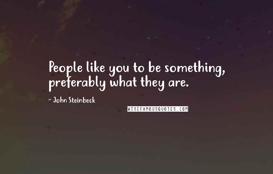 John Steinbeck Quotes: People like you to be something, preferably what they are.