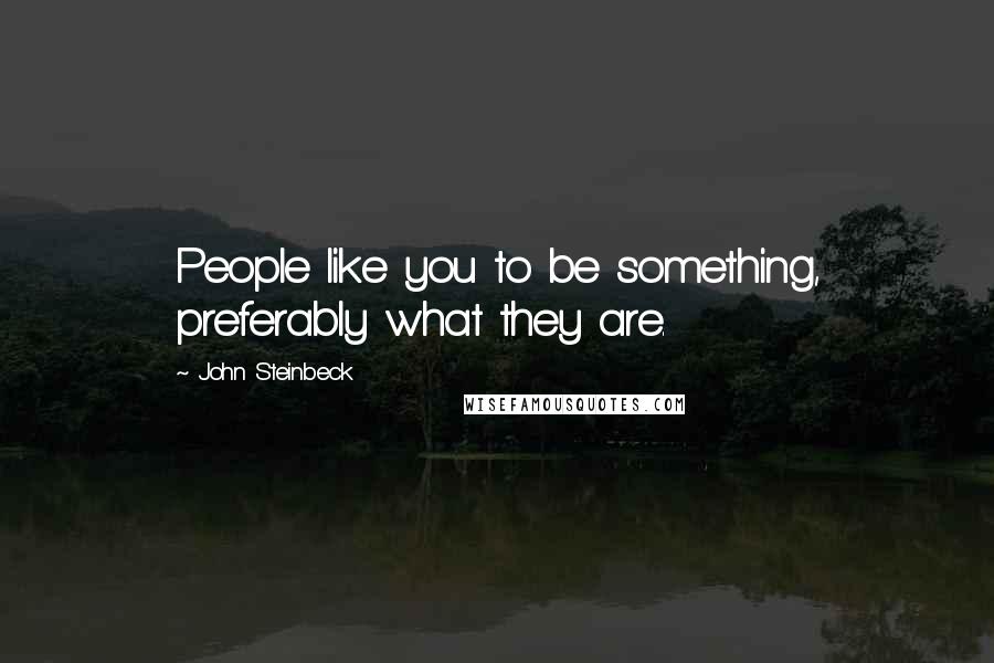 John Steinbeck Quotes: People like you to be something, preferably what they are.