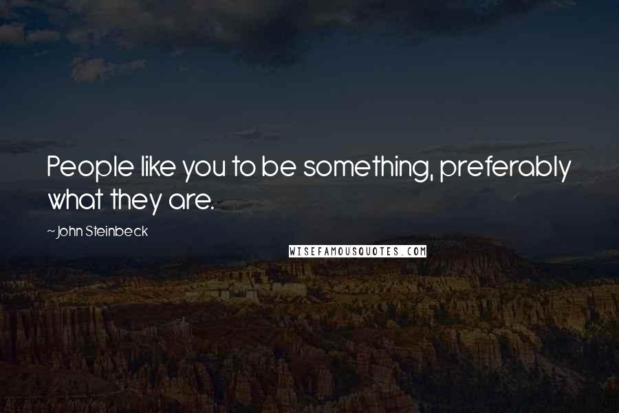 John Steinbeck Quotes: People like you to be something, preferably what they are.