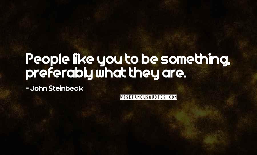 John Steinbeck Quotes: People like you to be something, preferably what they are.