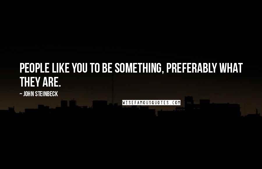 John Steinbeck Quotes: People like you to be something, preferably what they are.
