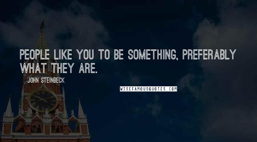 John Steinbeck Quotes: People like you to be something, preferably what they are.