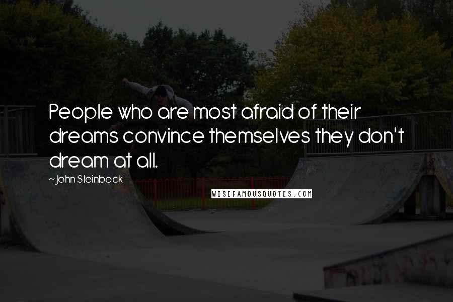 John Steinbeck Quotes: People who are most afraid of their dreams convince themselves they don't dream at all.