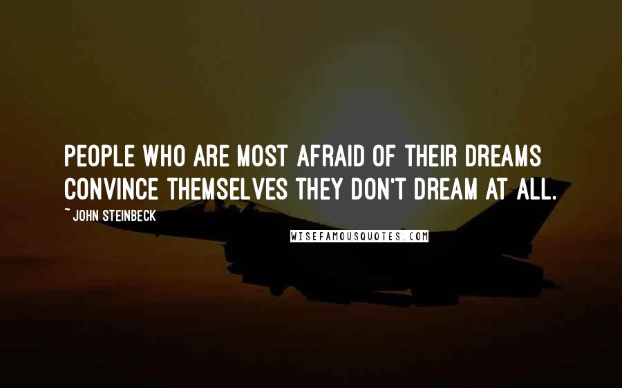 John Steinbeck Quotes: People who are most afraid of their dreams convince themselves they don't dream at all.