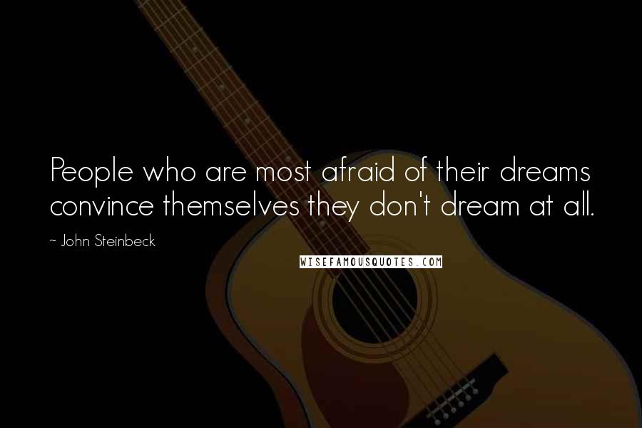 John Steinbeck Quotes: People who are most afraid of their dreams convince themselves they don't dream at all.