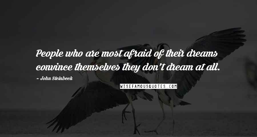 John Steinbeck Quotes: People who are most afraid of their dreams convince themselves they don't dream at all.