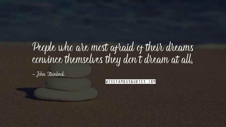 John Steinbeck Quotes: People who are most afraid of their dreams convince themselves they don't dream at all.