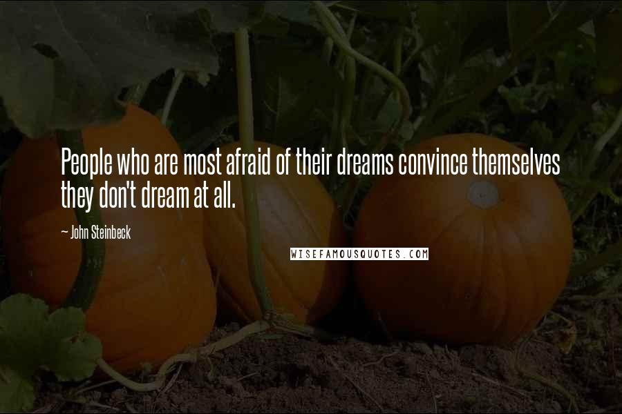 John Steinbeck Quotes: People who are most afraid of their dreams convince themselves they don't dream at all.
